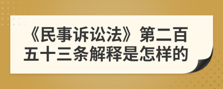 《民事訴訟法》第二百五十三條解釋是怎樣的