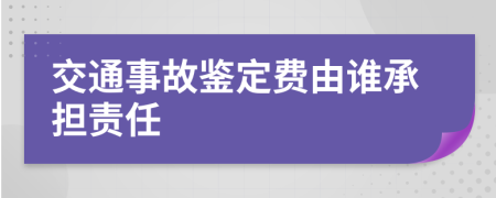 交通事故鑒定費(fèi)由誰承擔(dān)責(zé)任