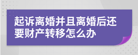 起訴離婚并且離婚后還要財(cái)產(chǎn)轉(zhuǎn)移怎么辦