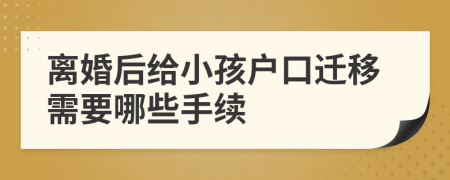 離婚后給小孩戶口遷移需要哪些手續(xù)