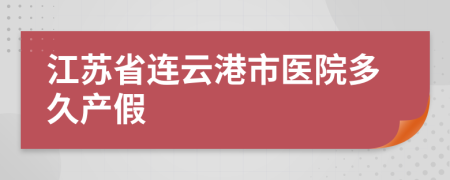 江蘇省連云港市醫(yī)院多久產(chǎn)假