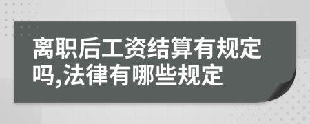 離職后工資結(jié)算有規(guī)定嗎,法律有哪些規(guī)定