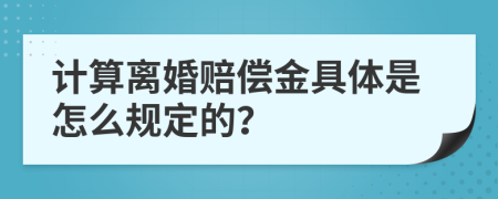 計算離婚賠償金具體是怎么規(guī)定的？