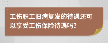 工傷職工舊病復發(fā)的待遇還可以享受工傷保險待遇嗎？