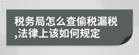 稅務局怎么查偷稅漏稅,法律上該如何規(guī)定