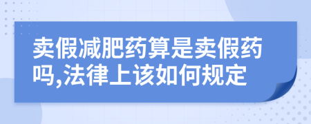 賣假減肥藥算是賣假藥嗎,法律上該如何規(guī)定
