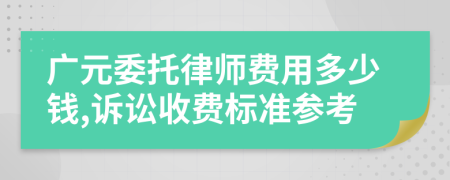 廣元委托律師費(fèi)用多少錢,訴訟收費(fèi)標(biāo)準(zhǔn)參考
