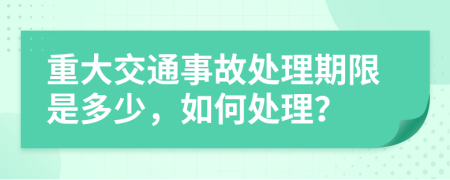 重大交通事故處理期限是多少，如何處理？