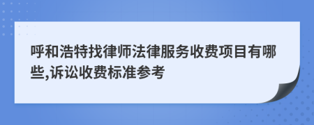 呼和浩特找律師法律服務(wù)收費(fèi)項(xiàng)目有哪些,訴訟收費(fèi)標(biāo)準(zhǔn)參考