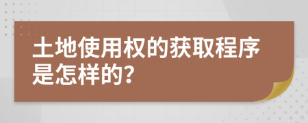土地使用權(quán)的獲取程序是怎樣的？
