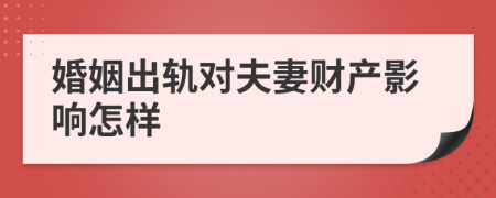 婚姻出軌對夫妻財產(chǎn)影響怎樣
