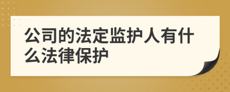 公司的法定監(jiān)護人有什么法律保護