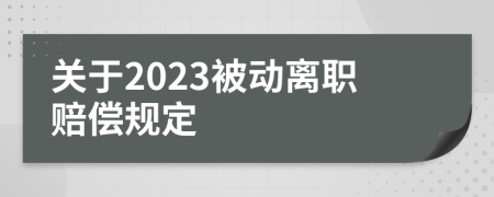 關(guān)于2023被動(dòng)離職賠償規(guī)定