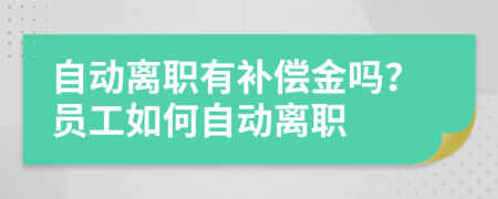 自動離職有補(bǔ)償金嗎？員工如何自動離職