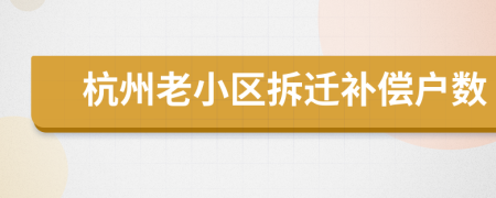 杭州老小區(qū)拆遷補償戶數(shù)