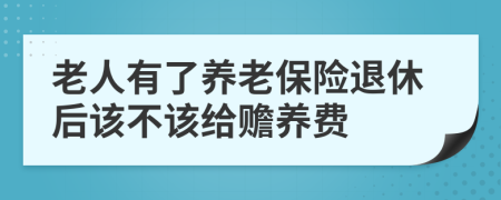 老人有了養(yǎng)老保險(xiǎn)退休后該不該給贍養(yǎng)費(fèi)