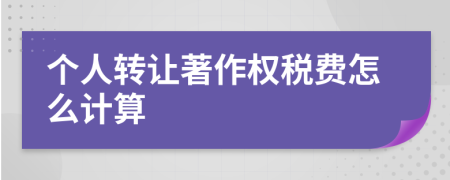 個人轉(zhuǎn)讓著作權(quán)稅費怎么計算