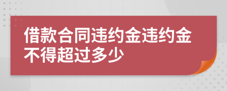 借款合同違約金違約金不得超過(guò)多少