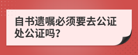 自書遺囑必須要去公證處公證嗎？