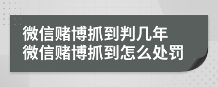 微信賭博抓到判幾年 微信賭博抓到怎么處罰