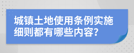 城鎮(zhèn)土地使用條例實施細則都有哪些內容？