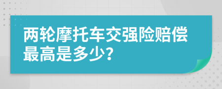 兩輪摩托車交強險賠償最高是多少？
