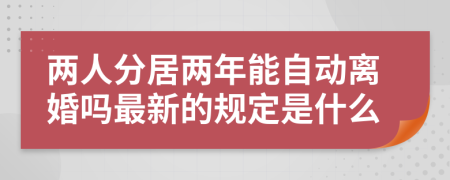 兩人分居兩年能自動離婚嗎最新的規(guī)定是什么