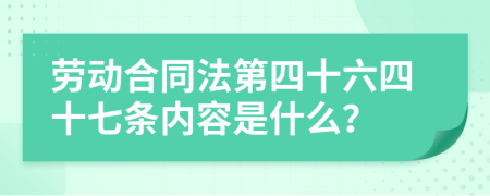 勞動(dòng)合同法第四十六四十七條內(nèi)容是什么？