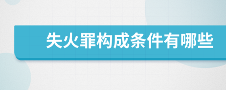 失火罪構(gòu)成條件有哪些