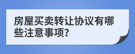 房屋買賣轉(zhuǎn)讓協(xié)議有哪些注意事項？