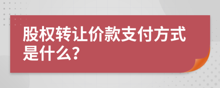 股權(quán)轉(zhuǎn)讓價款支付方式是什么？