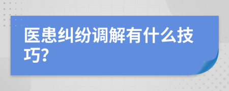 醫(yī)患糾紛調(diào)解有什么技巧？