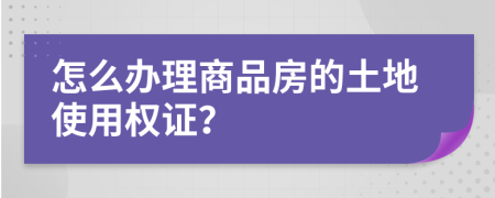 怎么辦理商品房的土地使用權(quán)證？