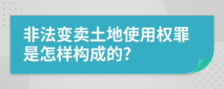 非法變賣土地使用權(quán)罪是怎樣構(gòu)成的?