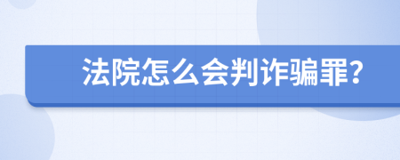 法院怎么會(huì)判詐騙罪？