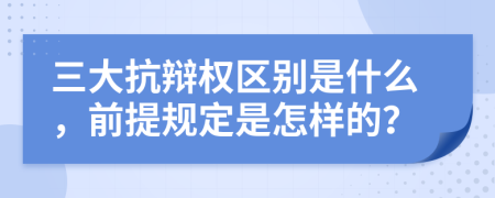 三大抗辯權(quán)區(qū)別是什么，前提規(guī)定是怎樣的？
