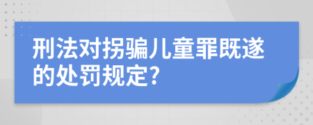 刑法對拐騙兒童罪既遂的處罰規(guī)定?