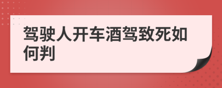 駕駛?cè)碎_(kāi)車(chē)酒駕致死如何判