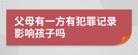 父母有一方有犯罪記錄影響孩子嗎