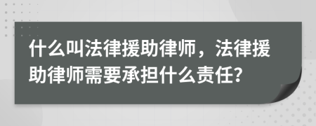 什么叫法律援助律師，法律援助律師需要承擔什么責任？