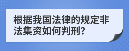 根據(jù)我國法律的規(guī)定非法集資如何判刑？