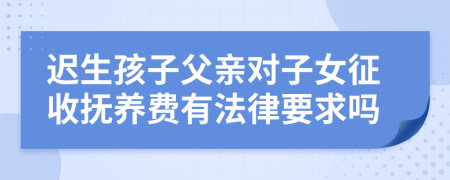 遲生孩子父親對子女征收撫養(yǎng)費(fèi)有法律要求嗎