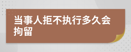 當(dāng)事人拒不執(zhí)行多久會(huì)拘留