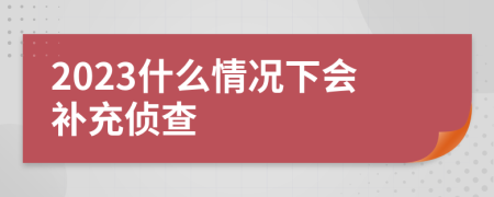 2023什么情況下會(huì)補(bǔ)充偵查