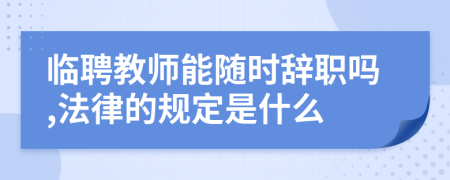 臨聘教師能隨時(shí)辭職嗎,法律的規(guī)定是什么