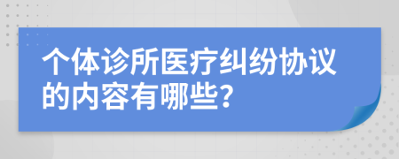 個體診所醫(yī)療糾紛協(xié)議的內(nèi)容有哪些？