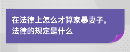 在法律上怎么才算家暴妻子,法律的規(guī)定是什么
