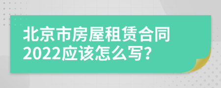 北京市房屋租賃合同 2022應(yīng)該怎么寫？