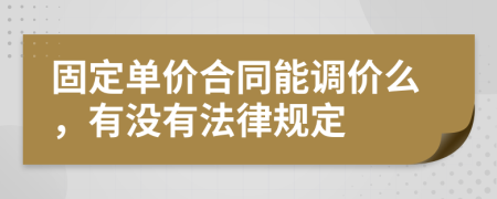 固定單價(jià)合同能調(diào)價(jià)么，有沒(méi)有法律規(guī)定