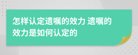 怎樣認(rèn)定遺囑的效力 遺囑的效力是如何認(rèn)定的